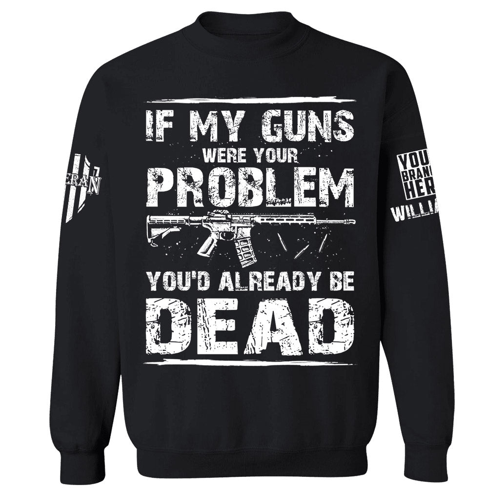 If My Guns Were Your Problem You'd Already Be Dead Personalized Shirt For Veteran H2511