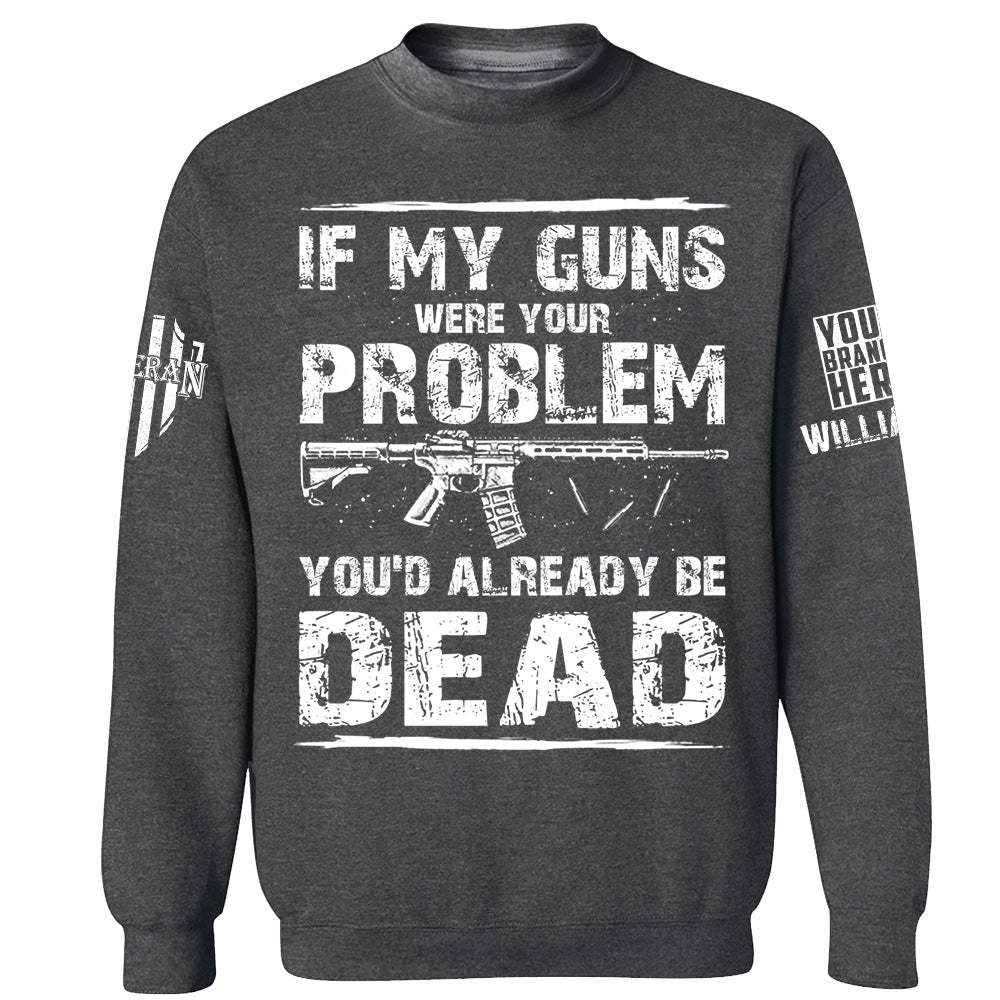 If My Guns Were Your Problem You'd Already Be Dead Personalized Shirt For Veteran H2511