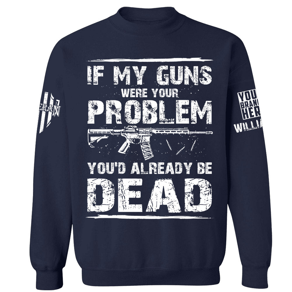 If My Guns Were Your Problem You'd Already Be Dead Personalized Shirt For Veteran H2511