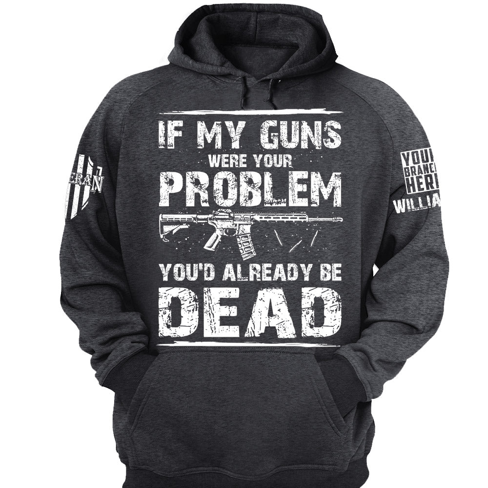 If My Guns Were Your Problem You'd Already Be Dead Personalized Shirt For Veteran H2511