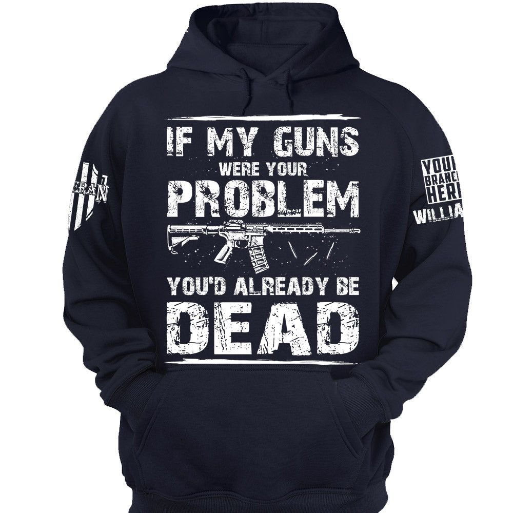 If My Guns Were Your Problem You'd Already Be Dead Personalized Shirt For Veteran H2511