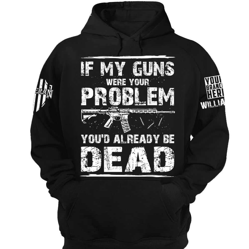 If My Guns Were Your Problem You'd Already Be Dead Personalized Shirt For Veteran H2511