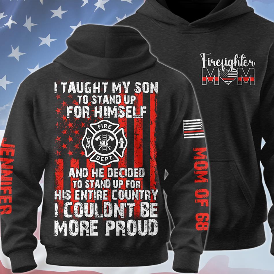 I Taught My Son To Stand Up For Himself And He Decided To Stand Up For His Country Proud Firefighter Dad Mom... Custom Shirt For Firefighter Family Member H2511 Trna