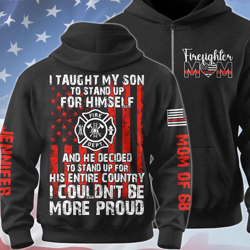 I Taught My Son To Stand Up For Himself And He Decided To Stand Up For His Country Proud Firefighter Dad Mom... Custom Shirt For Firefighter Family Member H2511 Trna