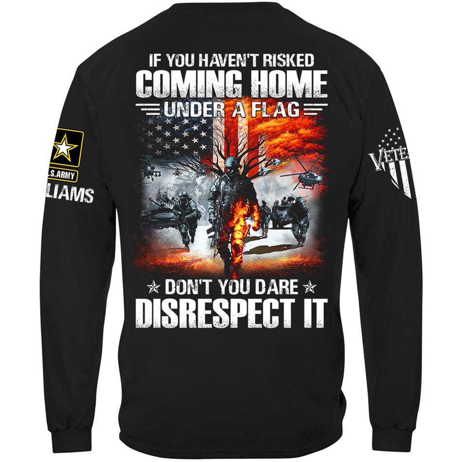 If You Havent Risked Coming Home Under A Flag Dont You Dare Disrespect It Custom Shirt For Proud US Veteran H2511