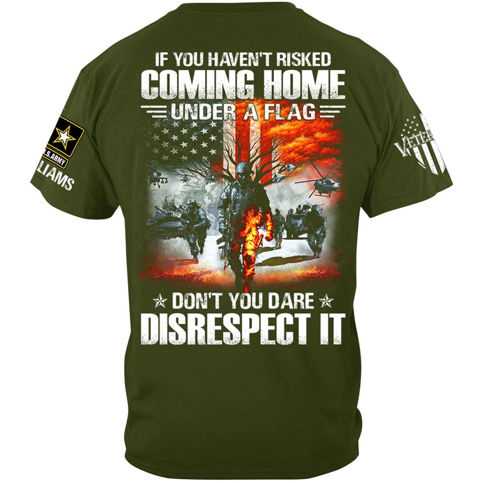If You Havent Risked Coming Home Under A Flag Dont You Dare Disrespect It Custom Shirt For Proud US Veteran H2511