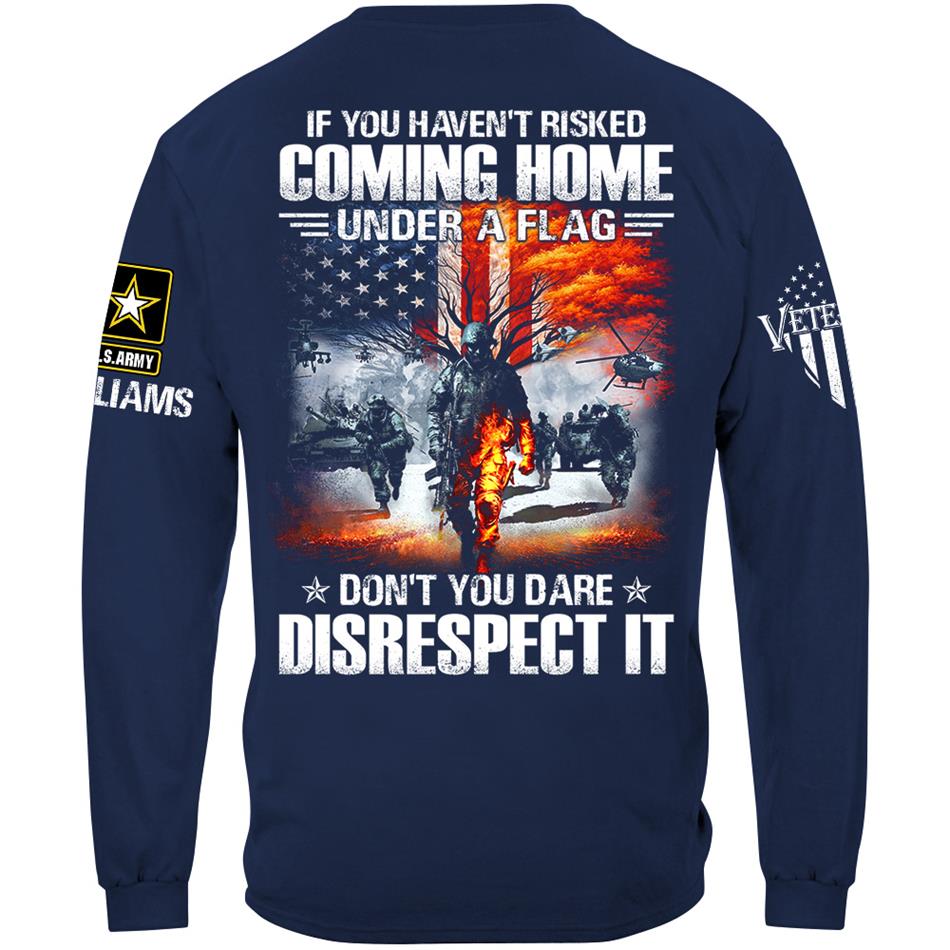 If You Havent Risked Coming Home Under A Flag Dont You Dare Disrespect It Custom Shirt For Proud US Veteran H2511
