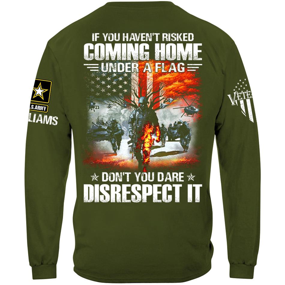 If You Havent Risked Coming Home Under A Flag Dont You Dare Disrespect It Custom Shirt For Proud US Veteran H2511