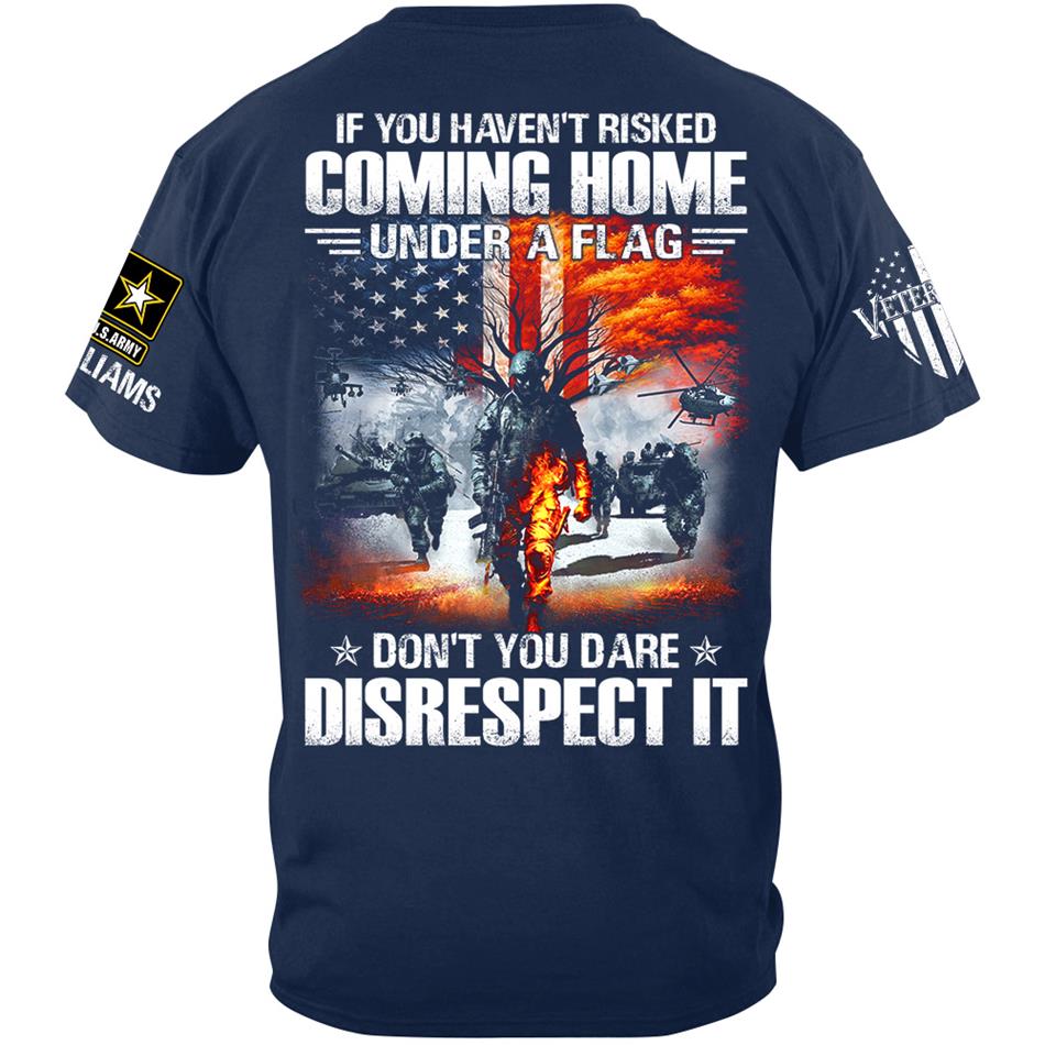 If You Havent Risked Coming Home Under A Flag Dont You Dare Disrespect It Custom Shirt For Proud US Veteran H2511