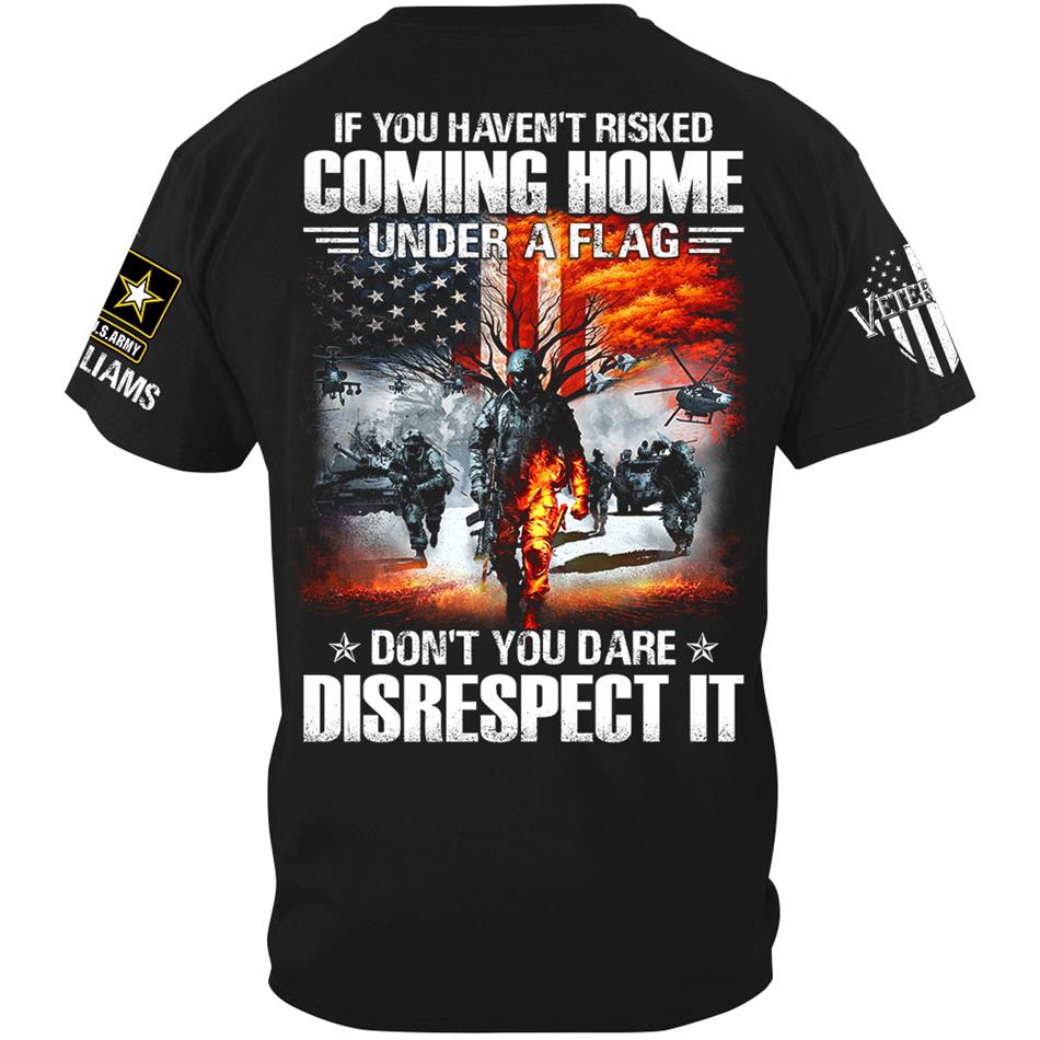 If You Havent Risked Coming Home Under A Flag Dont You Dare Disrespect It Custom Shirt For Proud US Veteran H2511