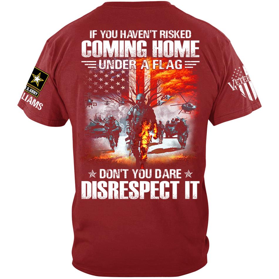 If You Havent Risked Coming Home Under A Flag Dont You Dare Disrespect It Custom Shirt For Proud US Veteran H2511