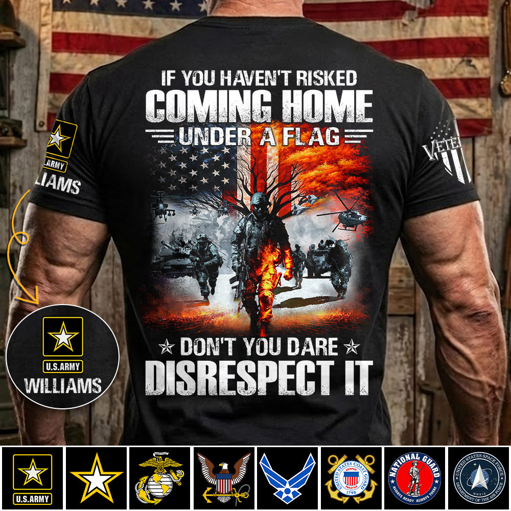 If You Havent Risked Coming Home Under A Flag Dont You Dare Disrespect It Custom Shirt For Proud US Veteran H2511