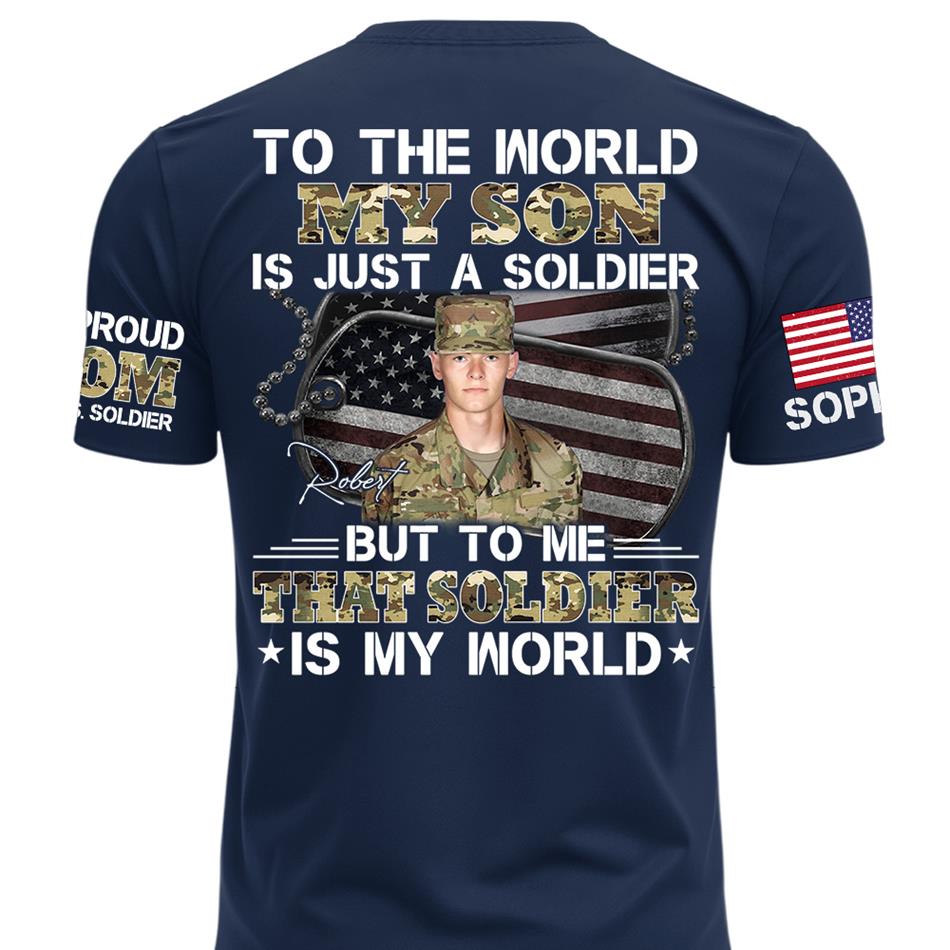 To The World My Son Is Just A Soldier But To Me That Soldier Is My World Custom Photo Shirt For Proud Army Mom Dad Family Shirt H2511 Trna
