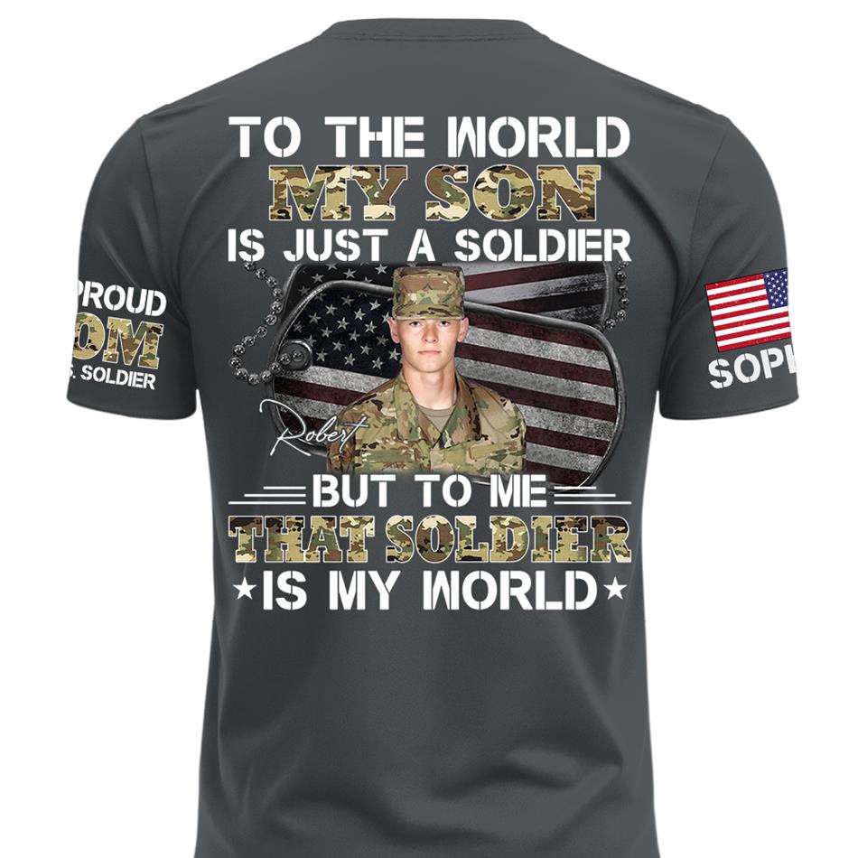 To The World My Son Is Just A Soldier But To Me That Soldier Is My World Custom Photo Shirt For Proud Army Mom Dad Family Shirt H2511 Trna