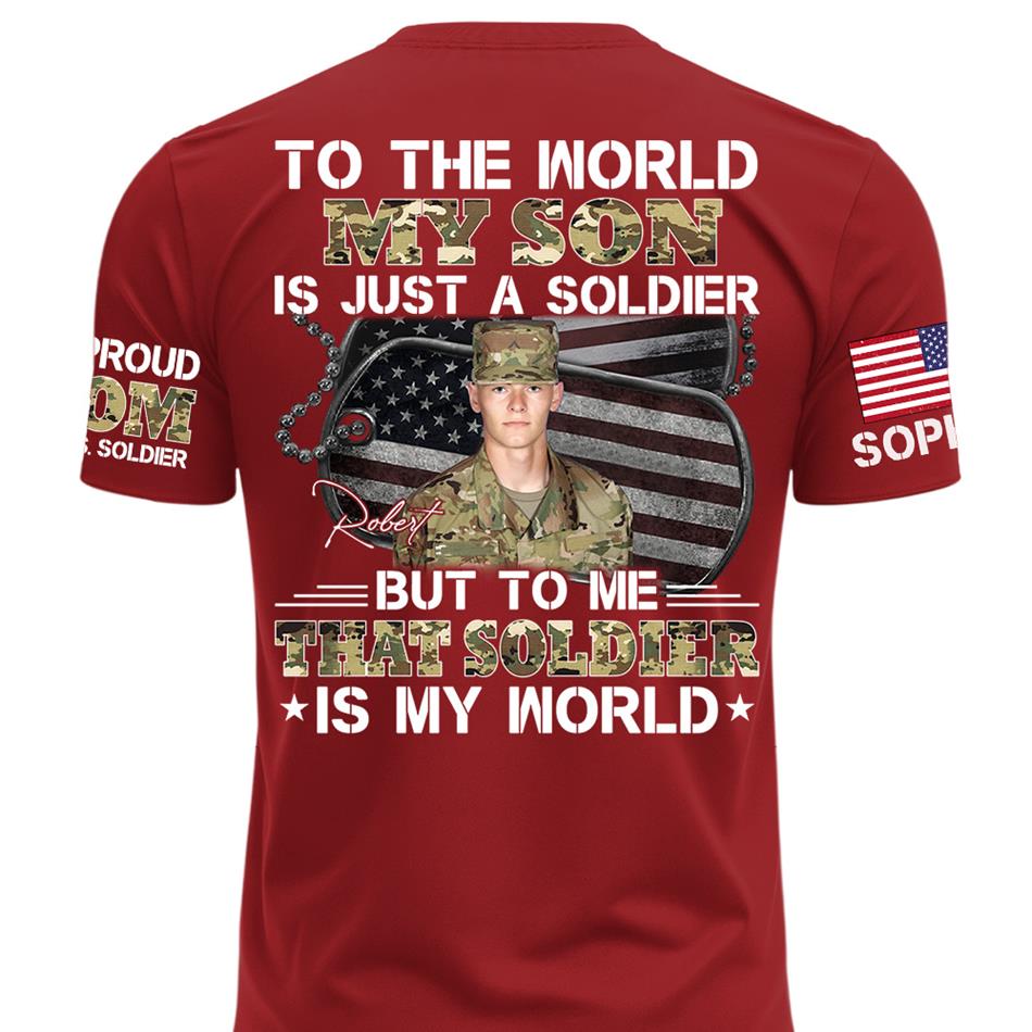 To The World My Son Is Just A Soldier But To Me That Soldier Is My World Custom Photo Shirt For Proud Army Mom Dad Family Shirt H2511 Trna