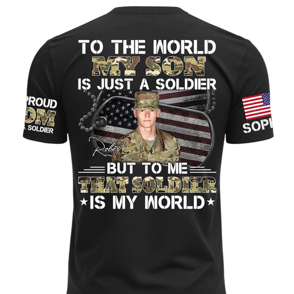 To The World My Son Is Just A Soldier But To Me That Soldier Is My World Custom Photo Shirt For Proud Army Mom Dad Family Shirt H2511 Trna