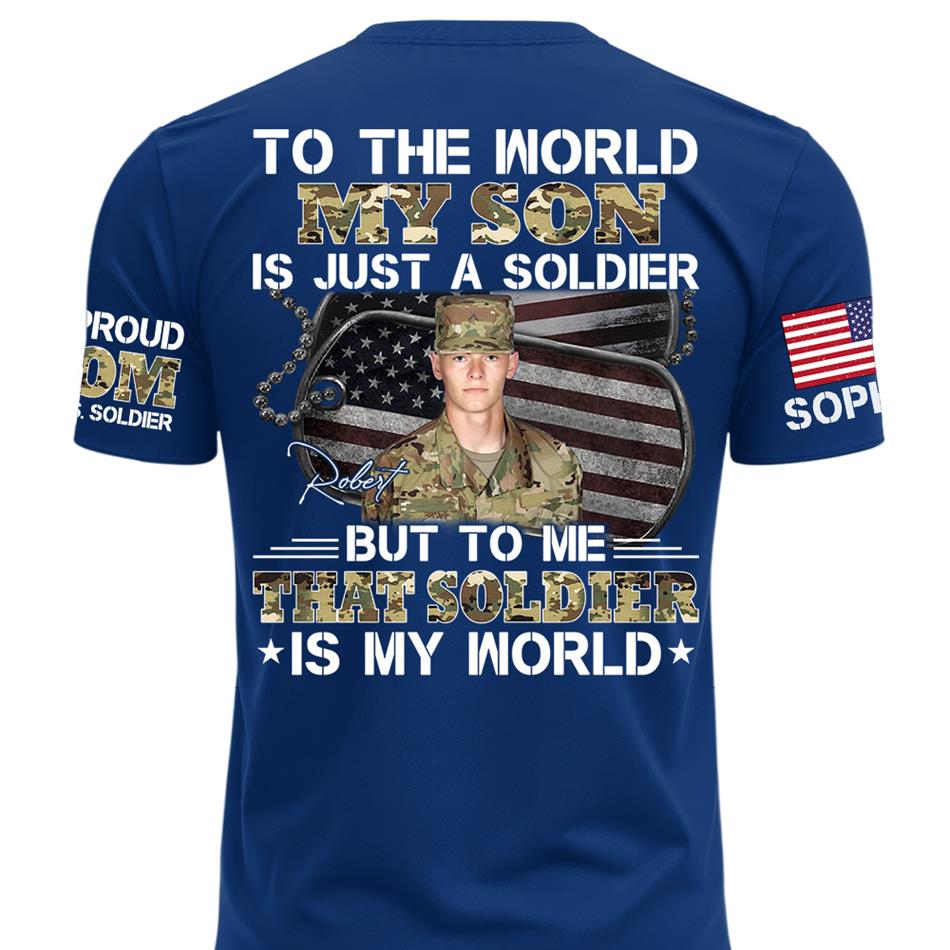 To The World My Son Is Just A Soldier But To Me That Soldier Is My World Custom Photo Shirt For Proud Army Mom Dad Family Shirt H2511 Trna