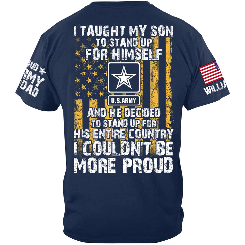 I Taught My Son To Stand Up For Himself And He Decided To Stand Up For His Country Proud Army Dad Mom... Custom Shirt For Military Family Member H2511 Trna