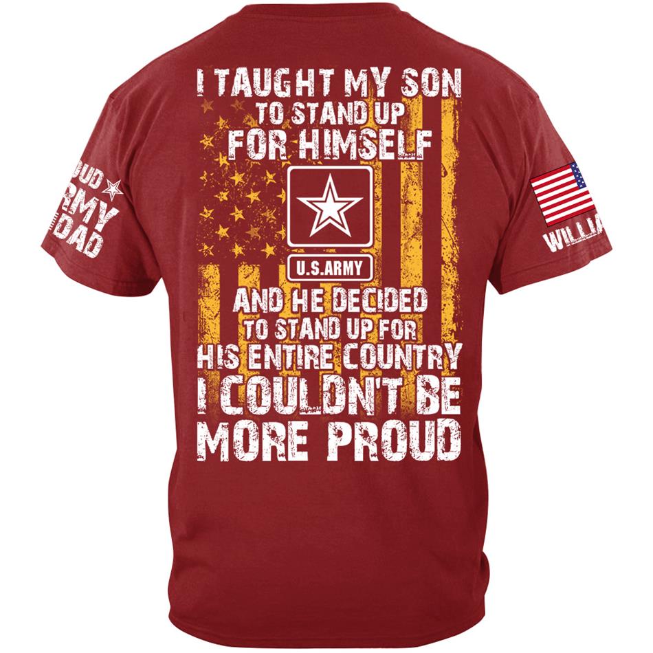 I Taught My Son To Stand Up For Himself And He Decided To Stand Up For His Country Proud Army Dad Mom... Custom Shirt For Military Family Member H2511 Trna