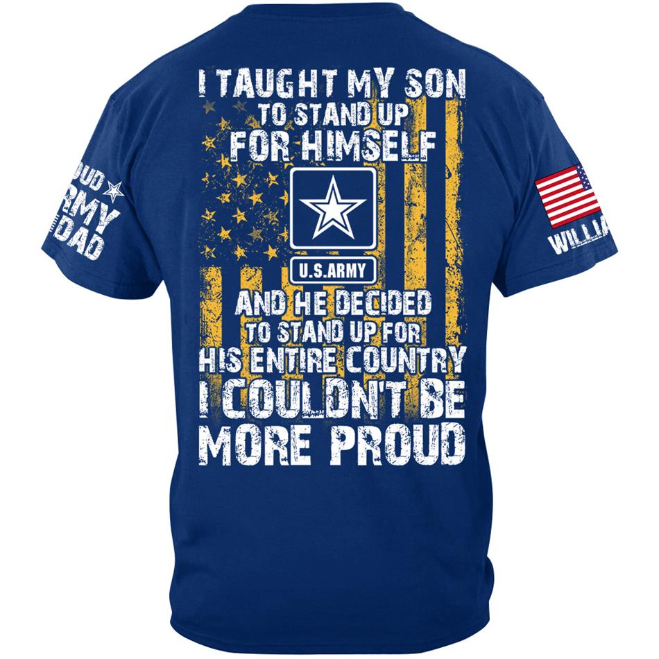 I Taught My Son To Stand Up For Himself And He Decided To Stand Up For His Country Proud Army Dad Mom... Custom Shirt For Military Family Member H2511 Trna