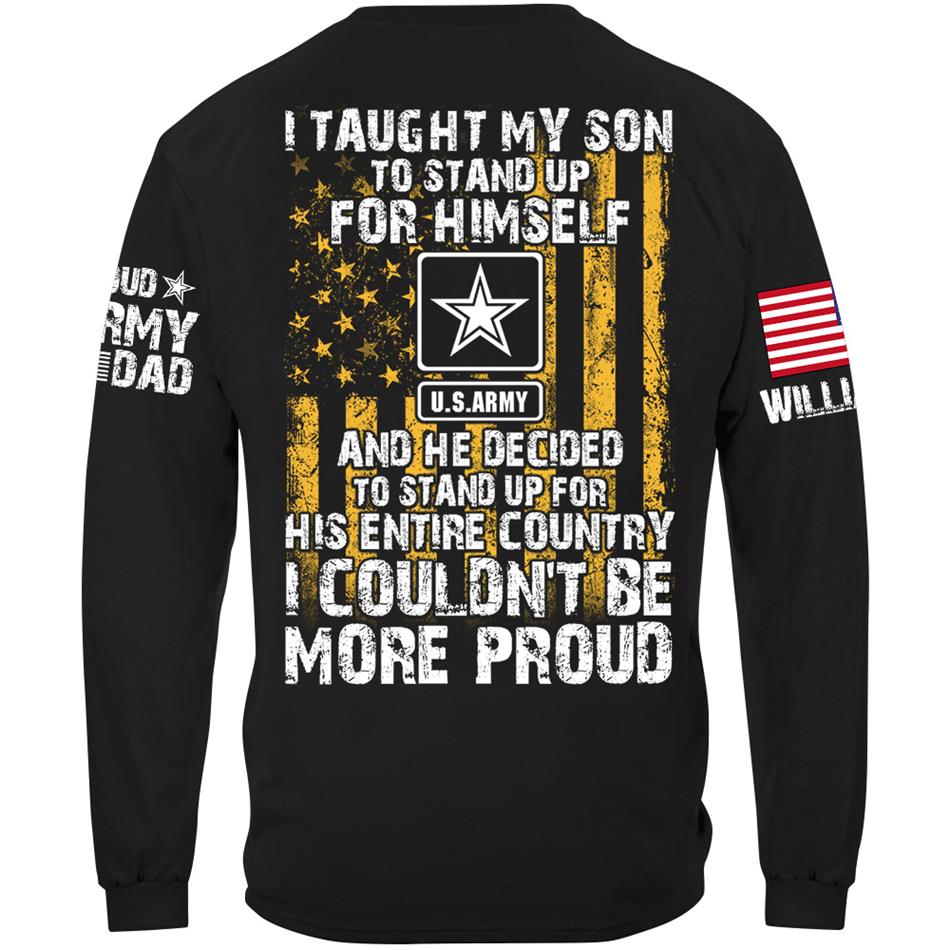 I Taught My Son To Stand Up For Himself And He Decided To Stand Up For His Country Proud Army Dad Mom... Custom Shirt For Military Family Member H2511 Trna