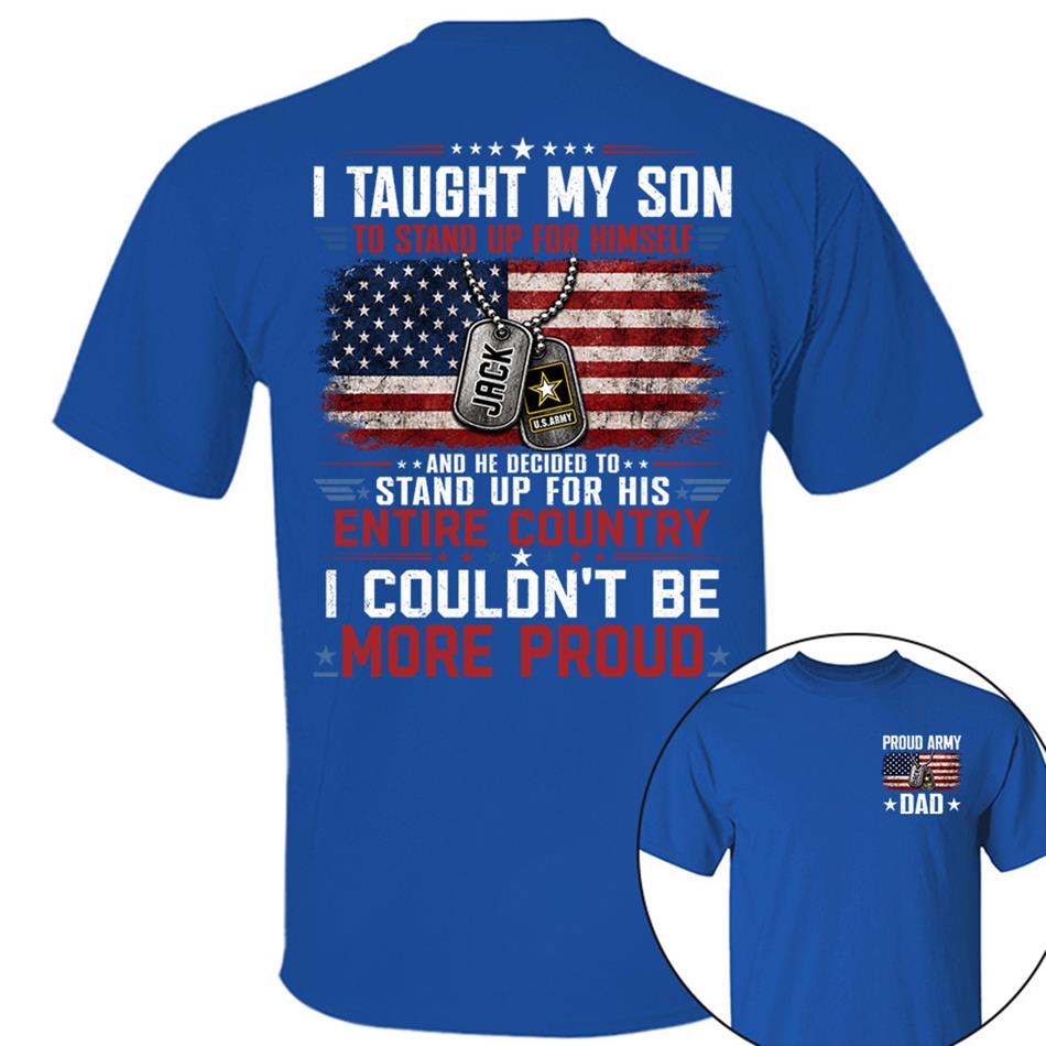 I Taught My Son To Stand Up For Himself And He Decided To Stand Up For His Country I Couldn't Be Mo Proud Custom Shirt For Proud Military Dad Mom Family Member H2511 Trna