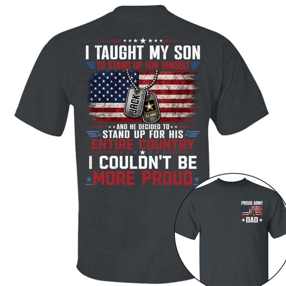 I Taught My Son To Stand Up For Himself And He Decided To Stand Up For His Country I Couldn't Be Mo Proud Custom Shirt For Proud Military Dad Mom Family Member H2511 Trna