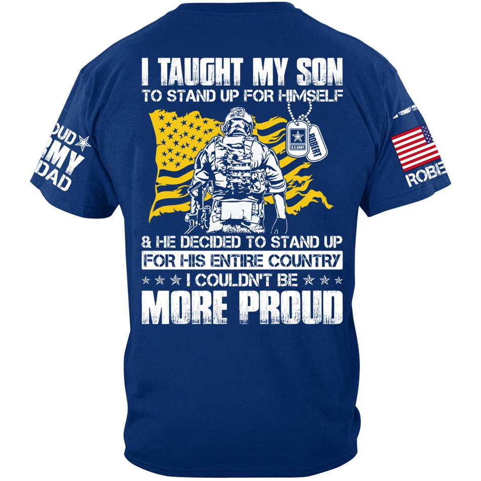 I Taught My Son To Stand Up For Himself And He Decided To Stand Up For His Country... Custom Shirt For Proud Army Dad Mom Military Family Member H2511 Trna