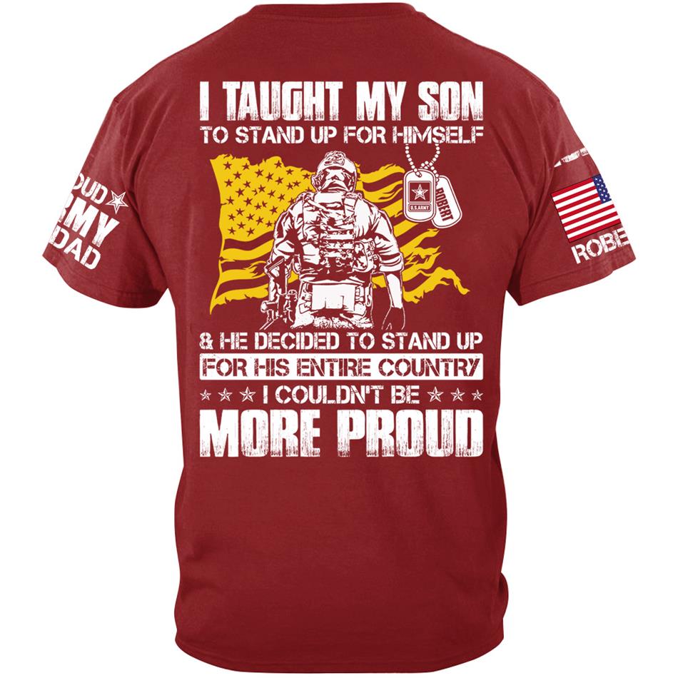 I Taught My Son To Stand Up For Himself And He Decided To Stand Up For His Country... Custom Shirt For Proud Army Dad Mom Military Family Member H2511 Trna