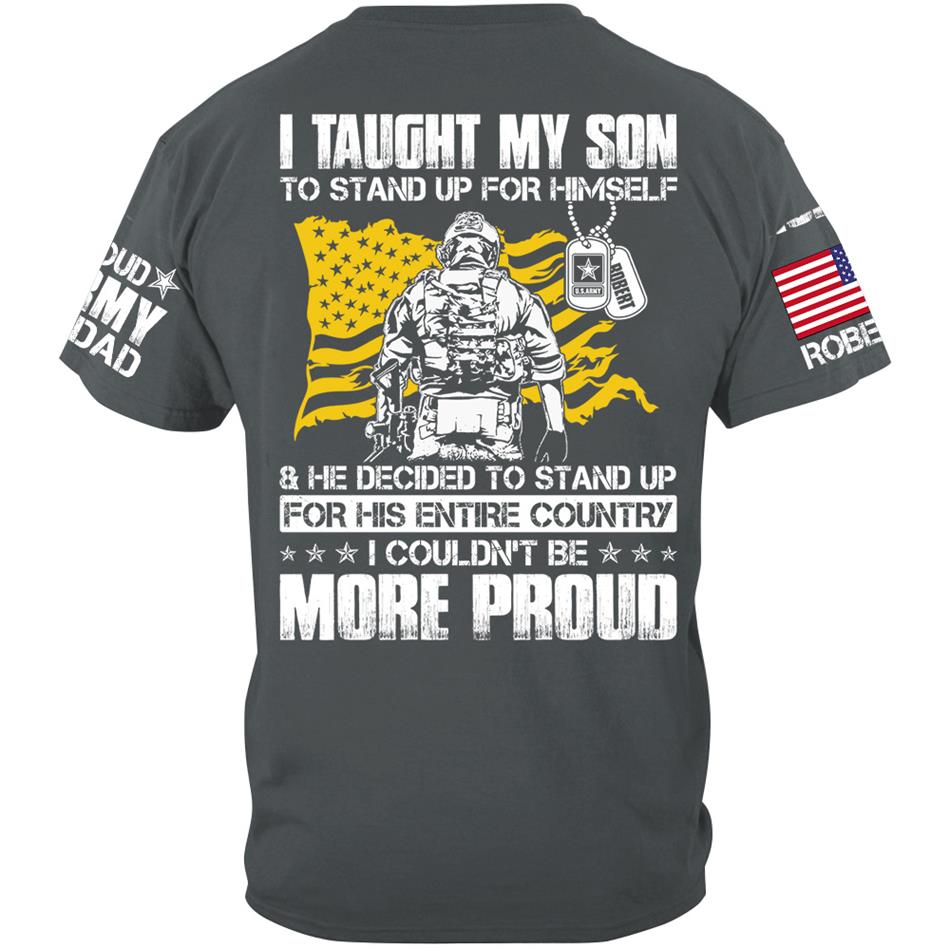I Taught My Son To Stand Up For Himself And He Decided To Stand Up For His Country... Custom Shirt For Proud Army Dad Mom Military Family Member H2511 Trna