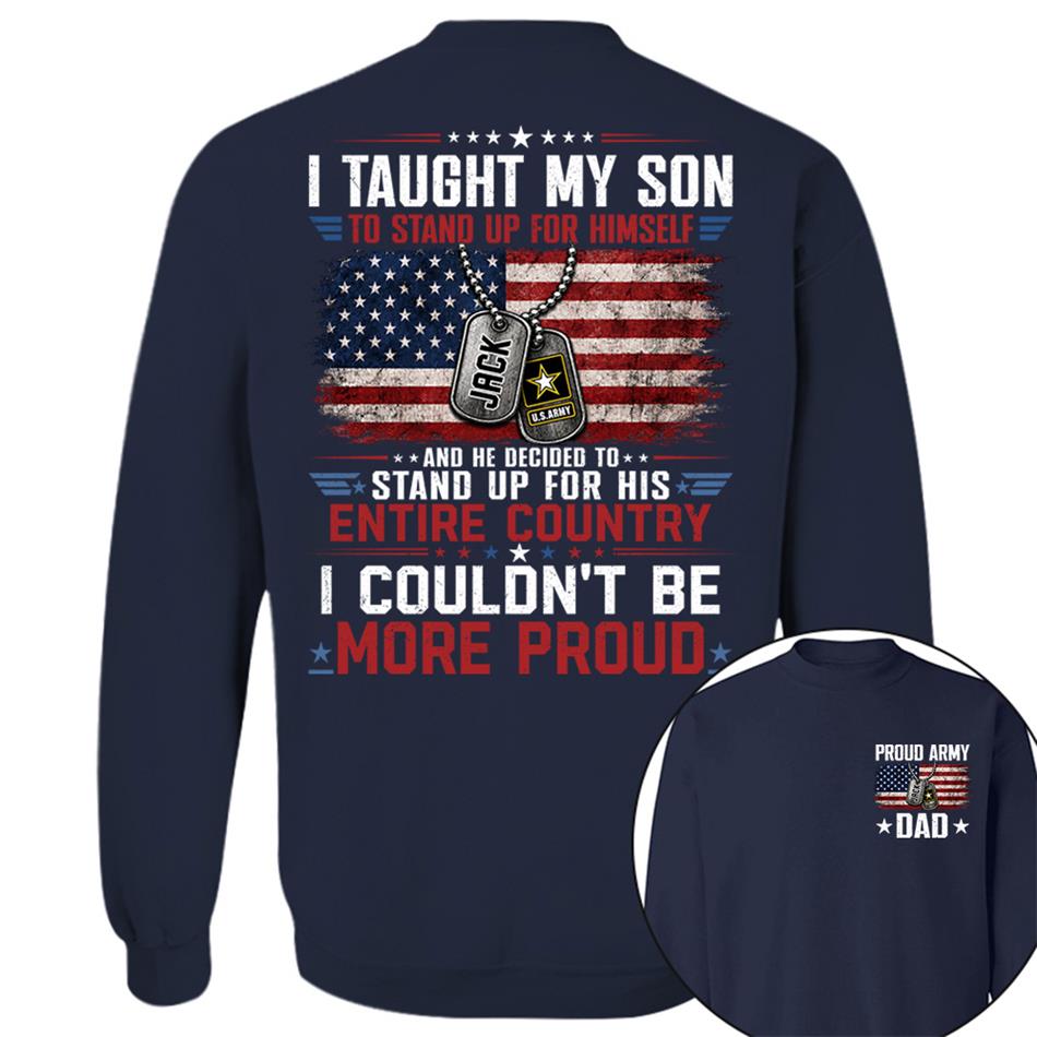 I Taught My Son To Stand Up For Himself And He Decided To Stand Up For His Country I Couldn't Be Mo Proud Custom Shirt For Proud Military Dad Mom Family Member H2511 Trna