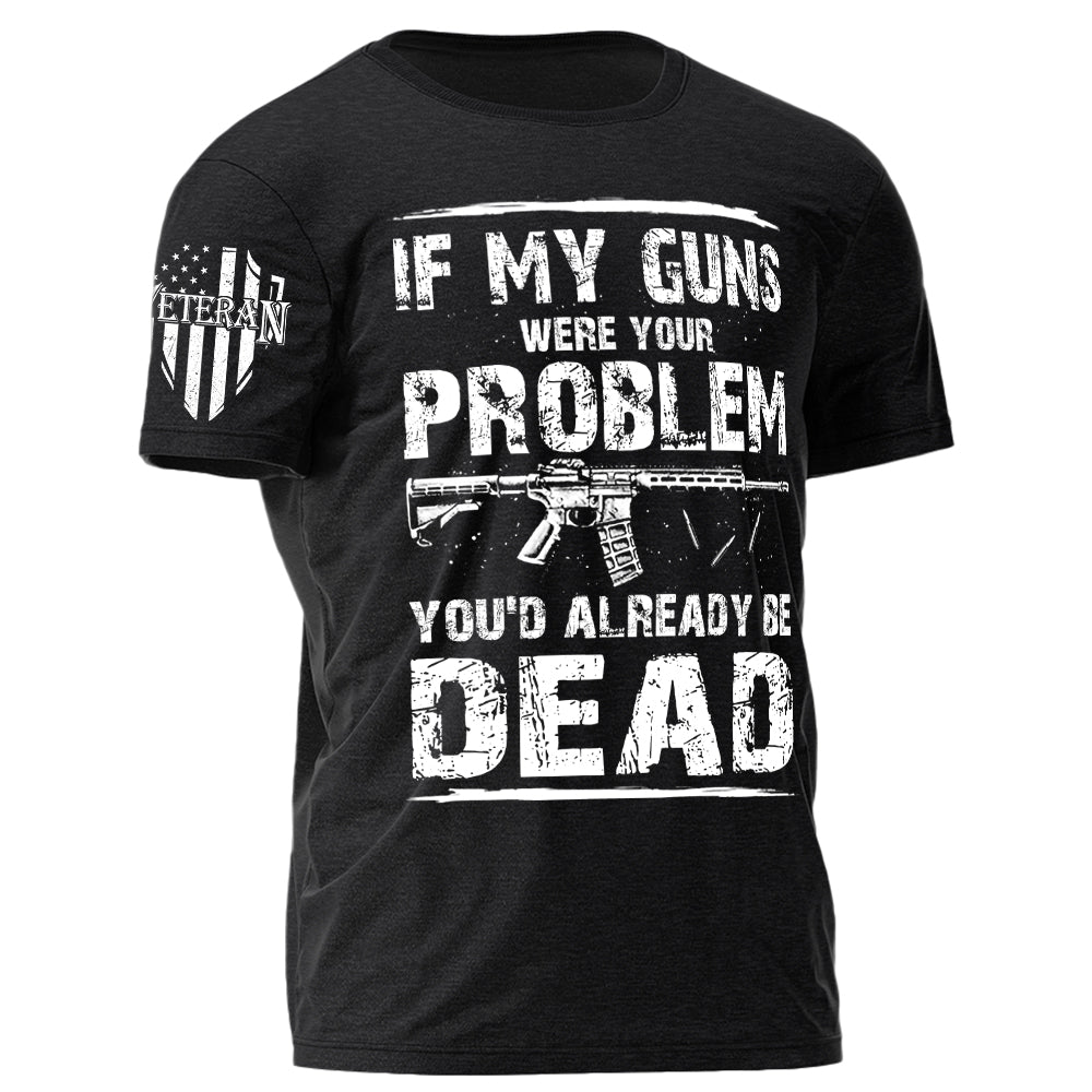 If My Guns Were Your Problem You'd Already Be Dead Personalized Shirt For Veteran H2511
