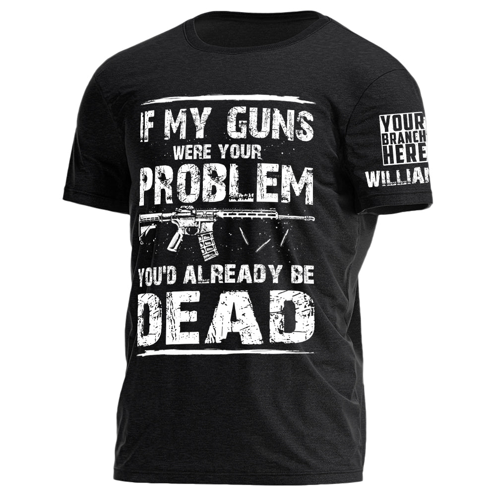 If My Guns Were Your Problem You'd Already Be Dead Personalized Shirt For Veteran H2511