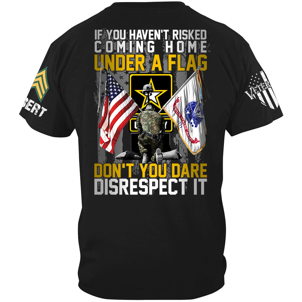 If You Haven't Risked Coming Home Under A Flag Don't You Dare Disrespect It Custom All Branches Shirt For Veteran H2511