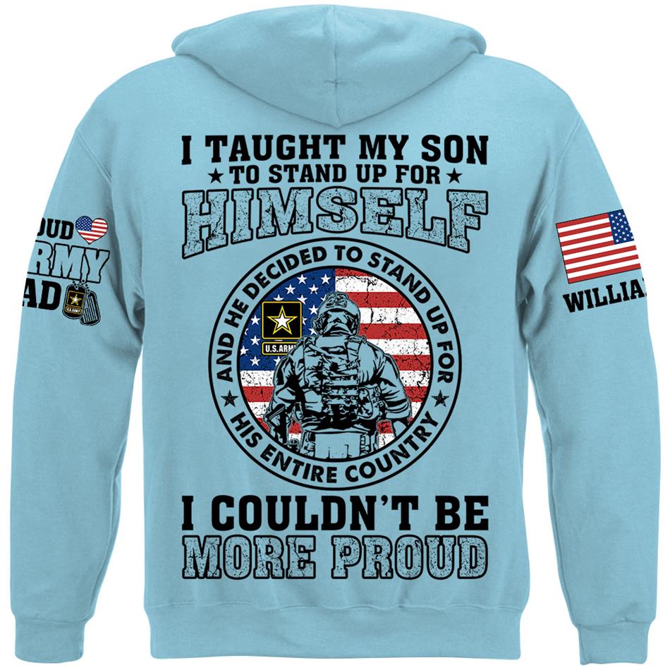 I Taught My Son To Stand Up For Himself And He Decided To Stand Up For His Country Vr2 Proud Army Dad Mom... Custom Shirt For US Military Family Member H2511