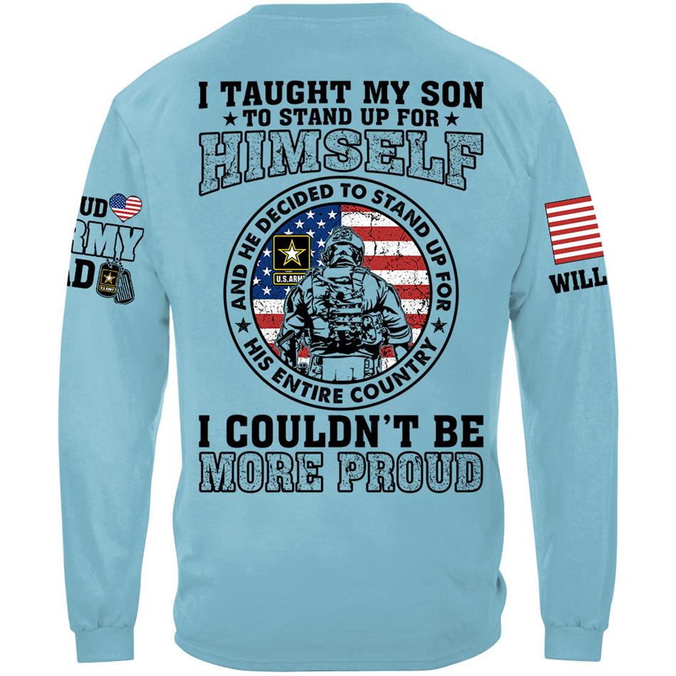 I Taught My Son To Stand Up For Himself And He Decided To Stand Up For His Country Vr2 Proud Army Dad Mom... Custom Shirt For US Military Family Member H2511