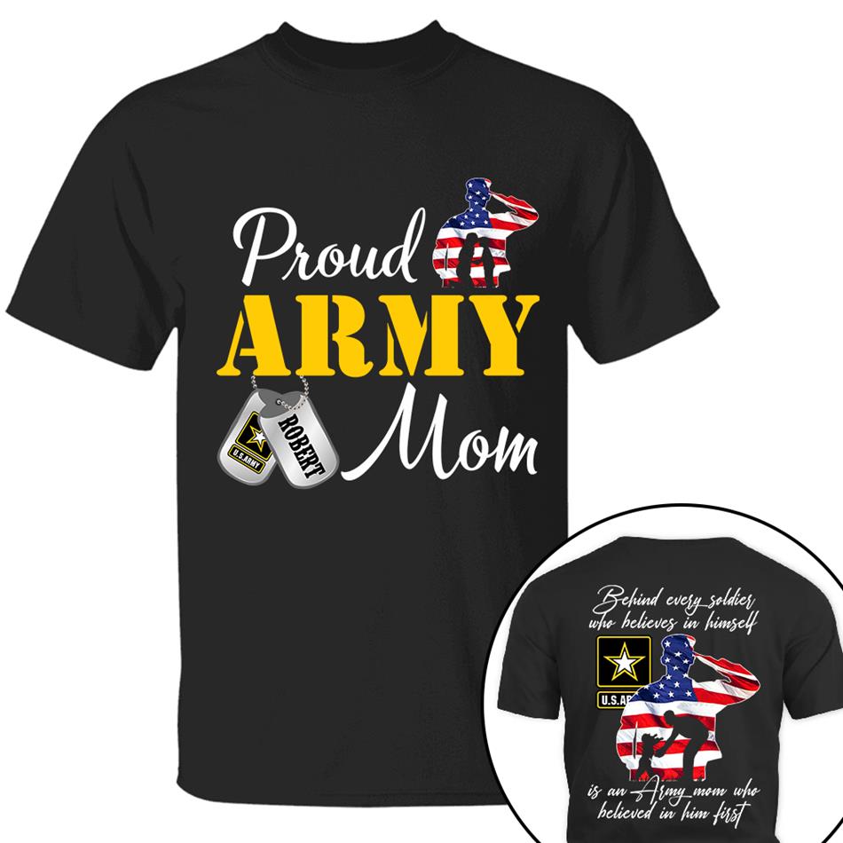Behind Every Soldier Who Believes In Himself Is An Army Mom Who Believed In Him First Custom Shirt For US Military Family Members H2511 Trna