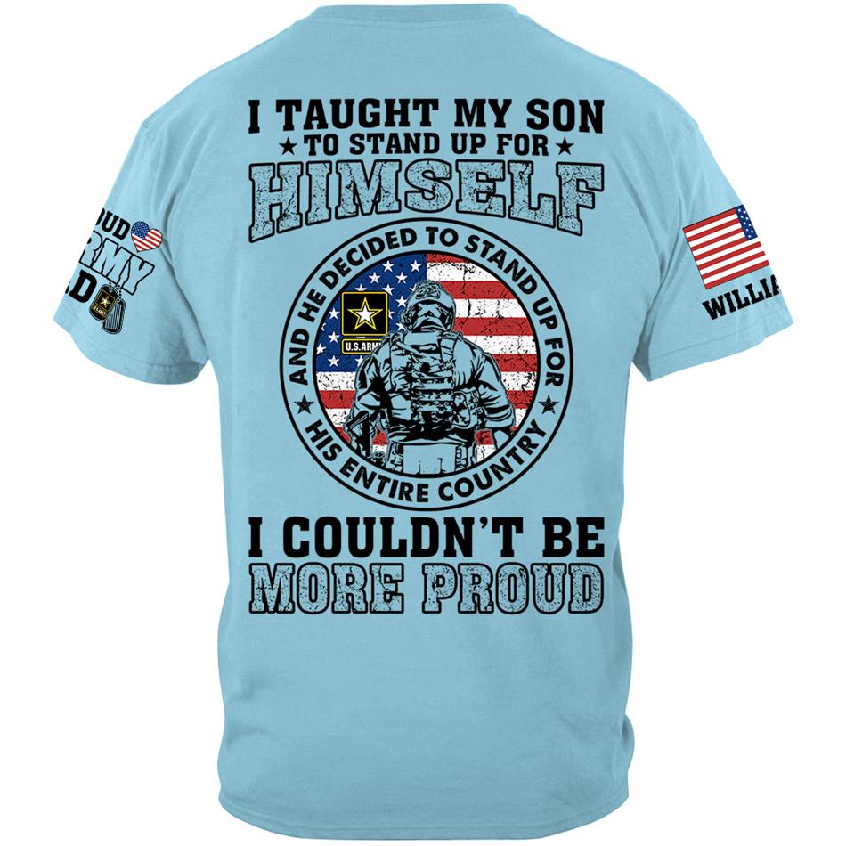 I Taught My Son To Stand Up For Himself And He Decided To Stand Up For His Country Vr2 Proud Army Dad Mom... Custom Shirt For US Military Family Member H2511