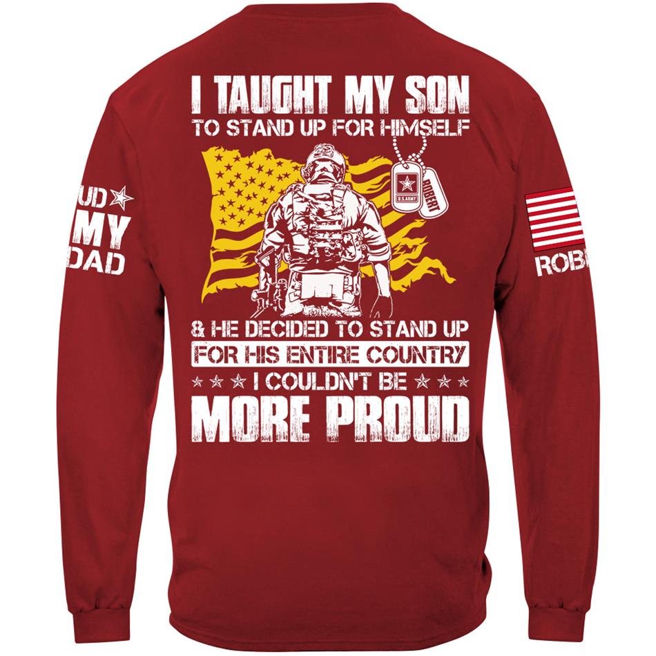I Taught My Son To Stand Up For Himself And He Decided To Stand Up For His Country... Custom Shirt For Proud Army Dad Mom Military Family Member H2511 Trna