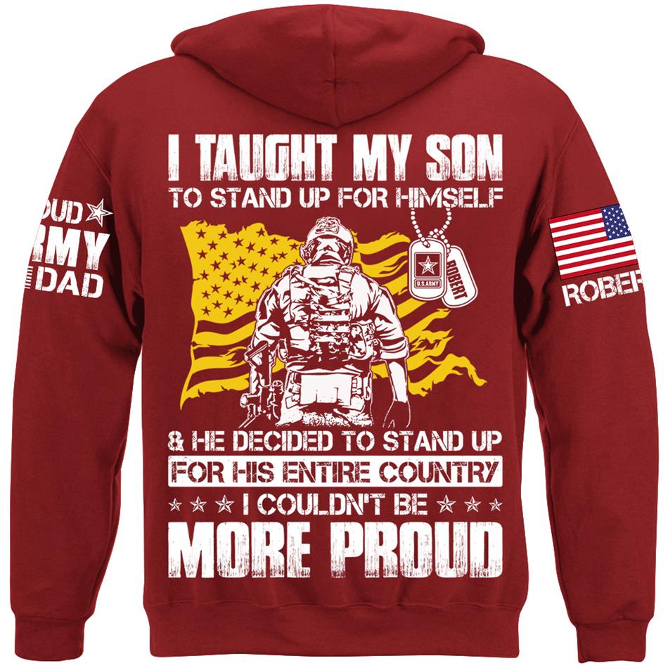 I Taught My Son To Stand Up For Himself And He Decided To Stand Up For His Country... Custom Shirt For Proud Army Dad Mom Military Family Member H2511 Trna