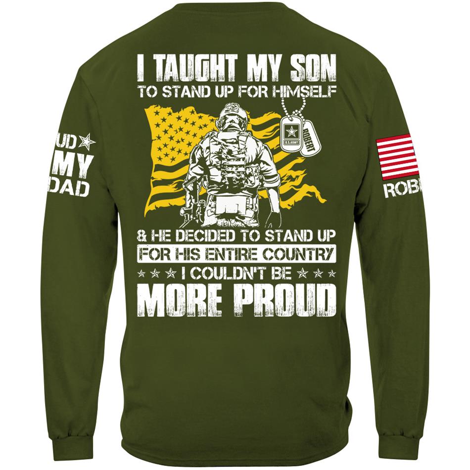 I Taught My Son To Stand Up For Himself And He Decided To Stand Up For His Country... Custom Shirt For Proud Army Dad Mom Military Family Member H2511 Trna
