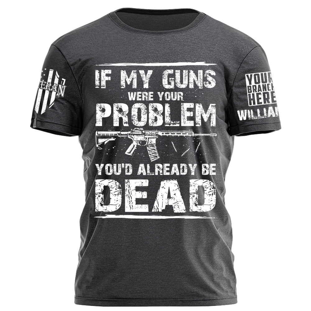 If My Guns Were Your Problem You'd Already Be Dead Personalized Shirt For Veteran H2511