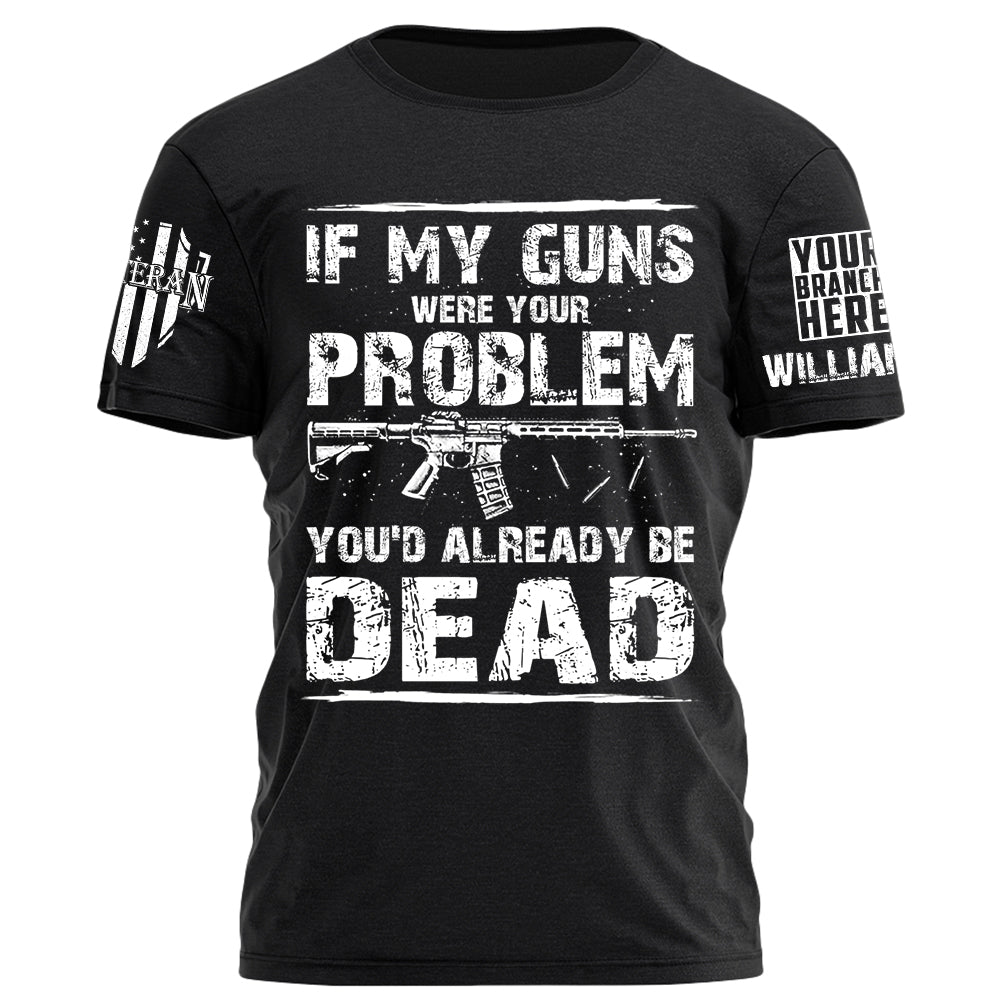 If My Guns Were Your Problem You'd Already Be Dead Personalized Shirt For Veteran H2511