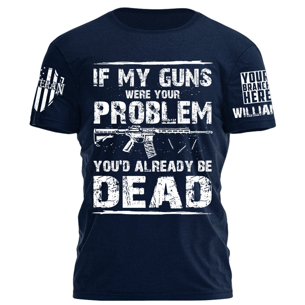 If My Guns Were Your Problem You'd Already Be Dead Personalized Shirt For Veteran H2511