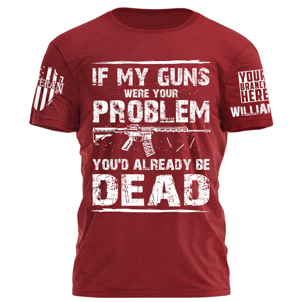 If My Guns Were Your Problem You'd Already Be Dead Personalized Shirt For Veteran H2511