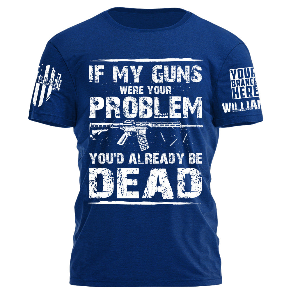 If My Guns Were Your Problem You'd Already Be Dead Personalized Shirt For Veteran H2511