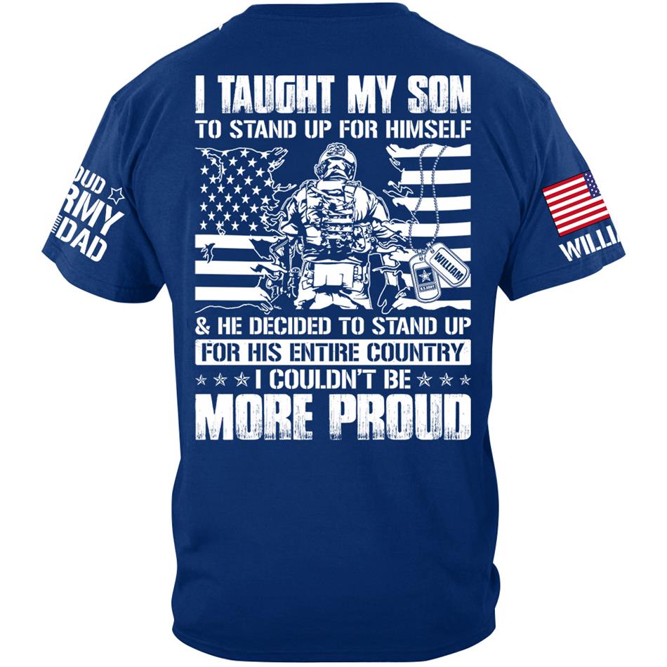 I Taught My Son To Stand Up For Himself He Decided To Stand Up For His Entire Country I Couldnt Be More Proud Custom Shirt For Military Mom Dad H2511 Trna