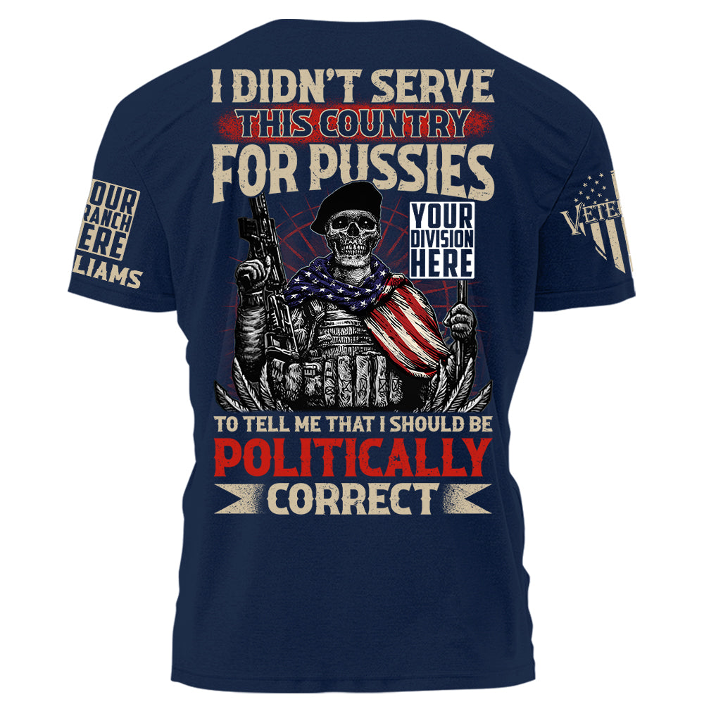 I Didn't Serve This Country For Pussies To Tell Me That I Should Be Politically Correct Personalized Shirt For US Veteran H2511