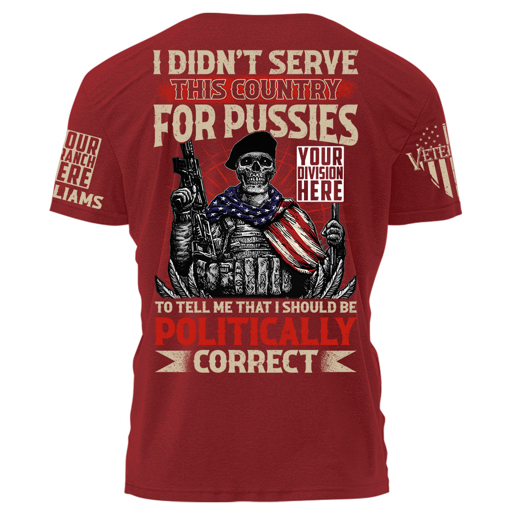 I Didn't Serve This Country For Pussies To Tell Me That I Should Be Politically Correct Personalized Shirt For US Veteran H2511