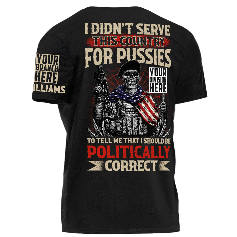 I Didn't Serve This Country For Pussies To Tell Me That I Should Be Politically Correct Personalized Shirt For US Veteran H2511